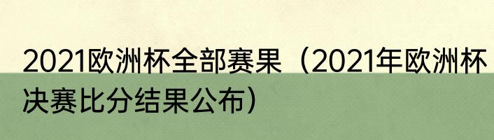 2021欧洲杯全部赛果（2021年欧洲杯决赛比分结果公布）