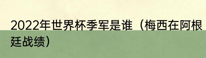 2022年世界杯季军是谁（梅西在阿根廷战绩）