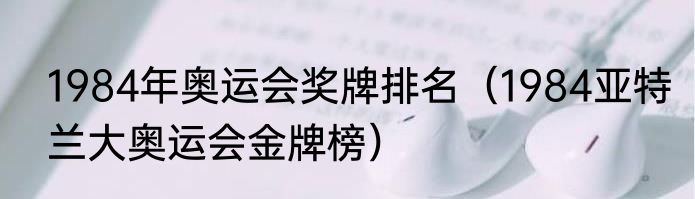 1984年奥运会奖牌排名（1984亚特兰大奥运会金牌榜）