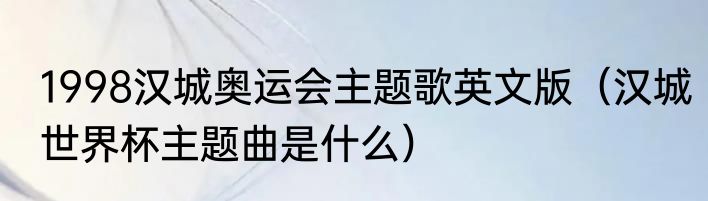 1998汉城奥运会主题歌英文版（汉城世界杯主题曲是什么）