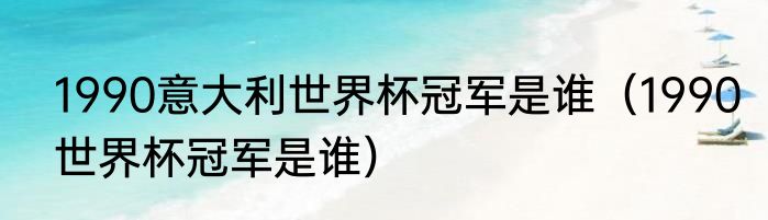1990意大利世界杯冠军是谁（1990世界杯冠军是谁）