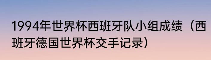 1994年世界杯西班牙队小组成绩（西班牙德国世界杯交手记录）
