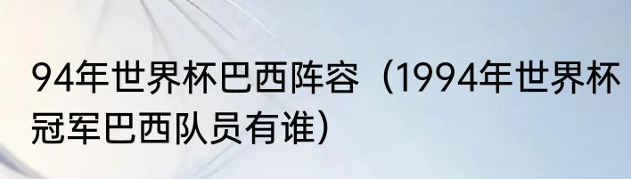94年世界杯巴西阵容（1994年世界杯冠军巴西队员有谁）