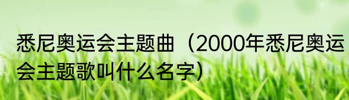 悉尼奥运会主题曲（2000年悉尼奥运会主题歌叫什么名字）