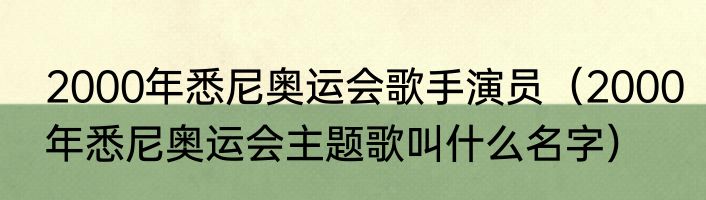 2000年悉尼奥运会歌手演员（2000年悉尼奥运会主题歌叫什么名字）