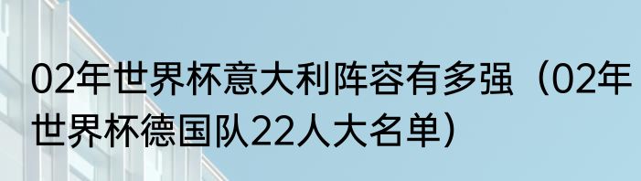 02年世界杯意大利阵容有多强（02年世界杯德国队22人大名单）