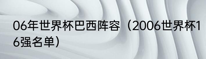 06年世界杯巴西阵容（2006世界杯16强名单）