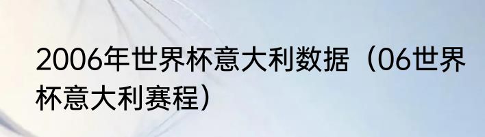 2006年世界杯意大利数据（06世界杯意大利赛程）