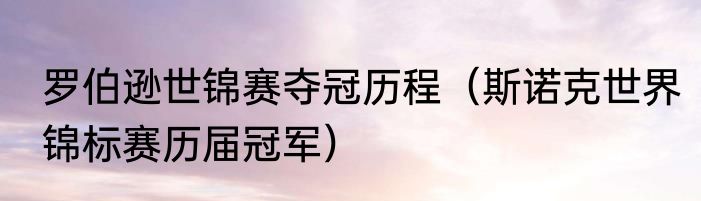 罗伯逊世锦赛夺冠历程（斯诺克世界锦标赛历届冠军）