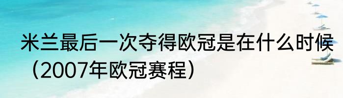 米兰最后一次夺得欧冠是在什么时候（2007年欧冠赛程）