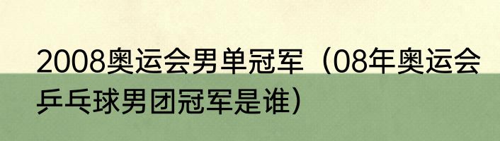 2008奥运会男单冠军（08年奥运会乒乓球男团冠军是谁）