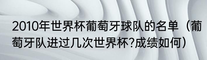 2010年世界杯葡萄牙球队的名单（葡萄牙队进过几次世界杯?成绩如何）