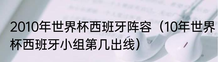 2010年世界杯西班牙阵容（10年世界杯西班牙小组第几出线）