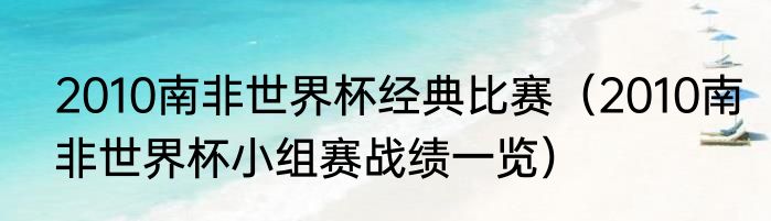 2010南非世界杯经典比赛（2010南非世界杯小组赛战绩一览）