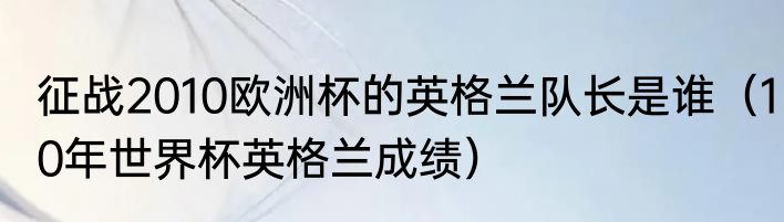 征战2010欧洲杯的英格兰队长是谁（10年世界杯英格兰成绩）