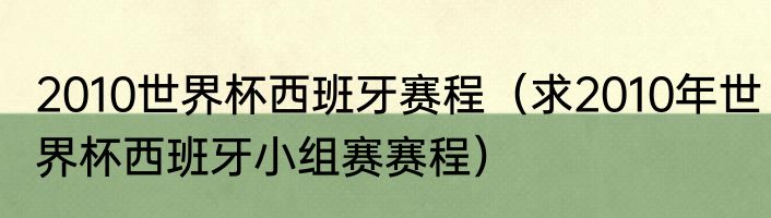 2010世界杯西班牙赛程（求2010年世界杯西班牙小组赛赛程）