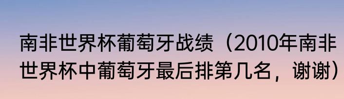 南非世界杯葡萄牙战绩（2010年南非世界杯中葡萄牙最后排第几名，谢谢）