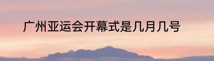 广州亚运会开幕式是几月几号