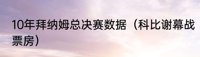 10年拜纳姆总决赛数据（科比谢幕战票房）