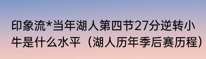 印象流*当年湖人第四节27分逆转小牛是什么水平（湖人历年季后赛历程）