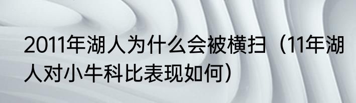2011年湖人为什么会被横扫（11年湖人对小牛科比表现如何）