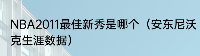 NBA2011最佳新秀是哪个（安东尼沃克生涯数据）