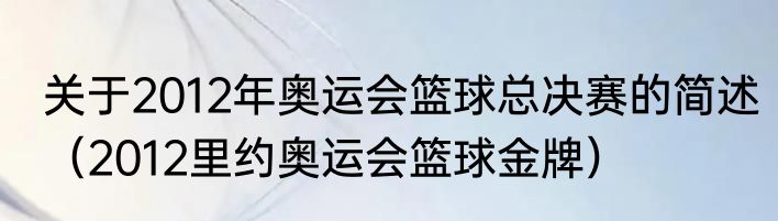关于2012年奥运会篮球总决赛的简述（2012里约奥运会篮球金牌）