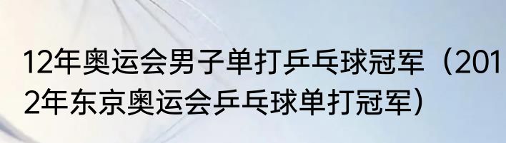 12年奥运会男子单打乒乓球冠军（2012年东京奥运会乒乓球单打冠军）