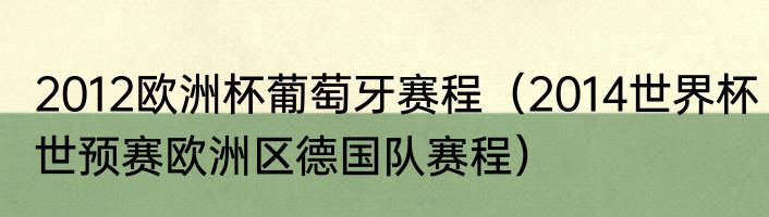 2012欧洲杯葡萄牙赛程（2014世界杯世预赛欧洲区德国队赛程）