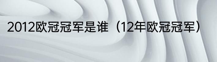 2012欧冠冠军是谁(12年欧冠冠军)