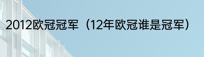 2012欧冠冠军（12年欧冠谁是冠军）