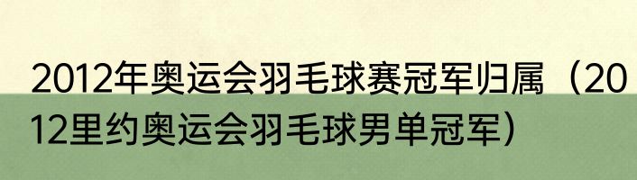 2012年奥运会羽毛球赛冠军归属（2012里约奥运会羽毛球男单冠军）