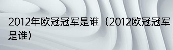 2012年欧冠冠军是谁（2012欧冠冠军是谁）