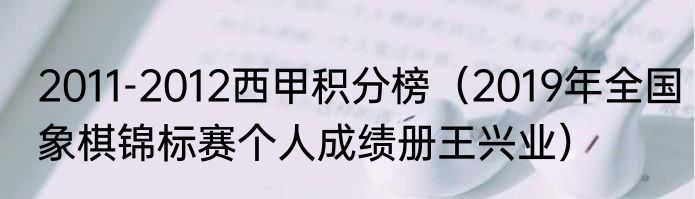 2011-2012西甲积分榜（2019年全国象棋锦标赛个人成绩册王兴业）