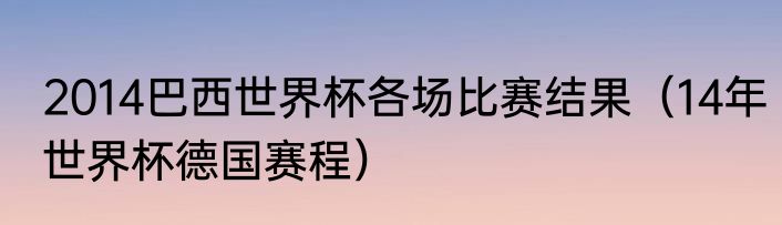 2014巴西世界杯各场比赛结果（14年世界杯德国赛程）