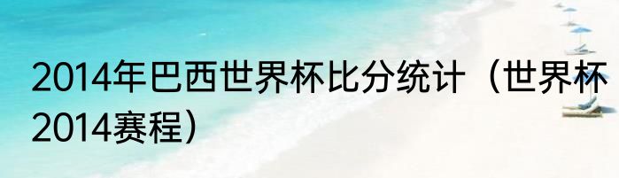 2014年巴西世界杯比分统计（世界杯2014赛程）
