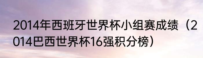2014年西班牙世界杯小组赛成绩（2014巴西世界杯16强积分榜）