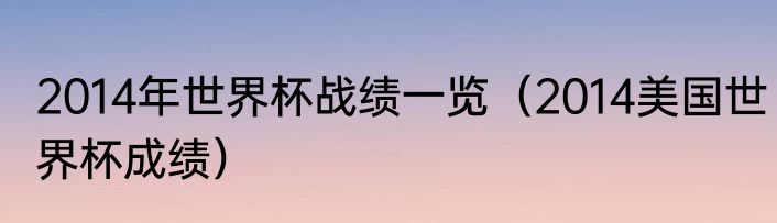 2014年世界杯战绩一览（2014美国世界杯成绩）