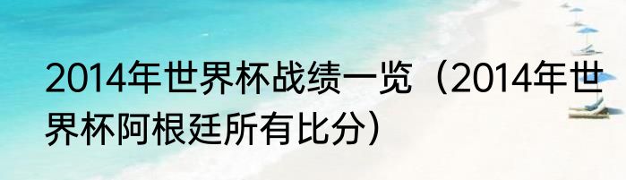 2014年世界杯战绩一览（2014年世界杯阿根廷所有比分）