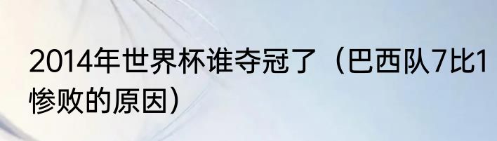 2014年世界杯谁夺冠了（巴西队7比1惨败的原因）