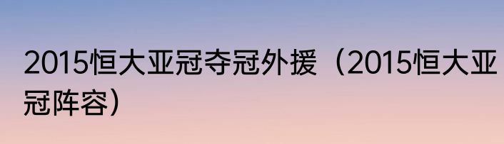 2015恒大亚冠夺冠外援（2015恒大亚冠阵容）