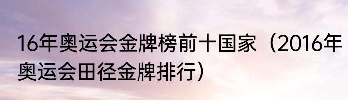 16年奥运会金牌榜前十国家（2016年奥运会田径金牌排行）