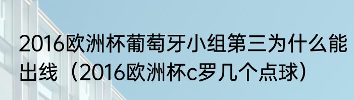 2016欧洲杯葡萄牙小组第三为什么能出线（2016欧洲杯c罗几个点球）