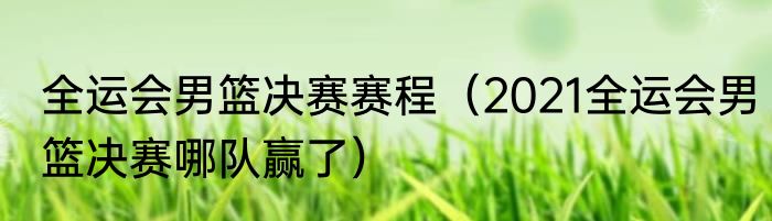 全运会男篮决赛赛程（2021全运会男篮决赛哪队赢了）