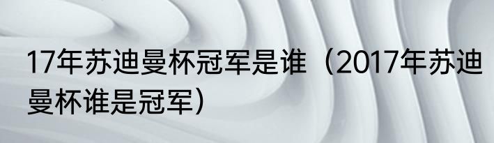 17年苏迪曼杯冠军是谁（2017年苏迪曼杯谁是冠军）