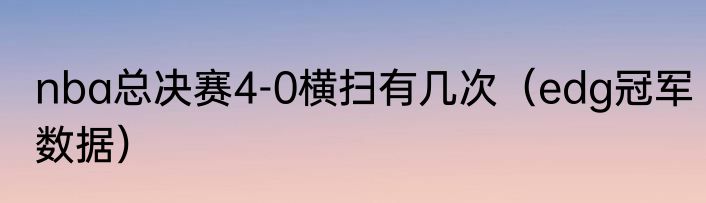 nba总决赛4-0横扫有几次（edg冠军数据）