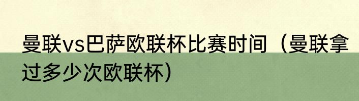 曼联vs巴萨欧联杯比赛时间（曼联拿过多少次欧联杯）