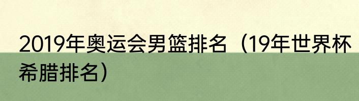 2019年奥运会男篮排名（19年世界杯希腊排名）