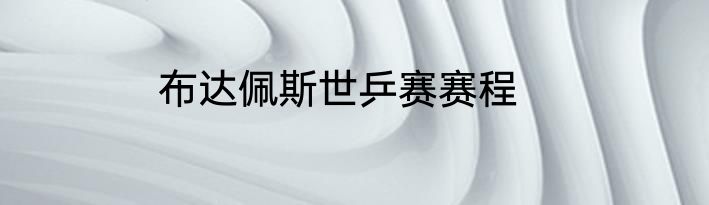 布达佩斯世乒赛赛程