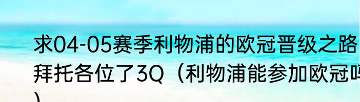 求04-05赛季利物浦的欧冠晋级之路拜托各位了3Q（利物浦能参加欧冠吗）